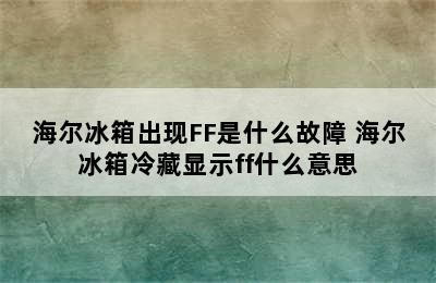 海尔冰箱出现FF是什么故障 海尔冰箱冷藏显示ff什么意思